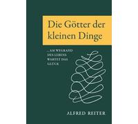 Die Götter der kleinen Dinge: Am Wegrand des Lebens wartet das Glück