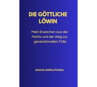 Die göttliche Löwin: Mein Erwachen aus der Matrix und der Weg zur generationellen Fülle