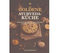 Die goldene Ayurveda-Küche: 60 Rezepte für jeden Tag - von sicheren Grundlagen bis zu raffinierten Meisterstücken