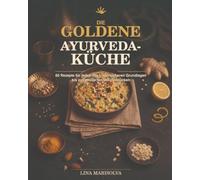 Die goldene Ayurveda-Küche: 60 Rezepte für jeden Tag - von sicheren Grundlagen bis zu raffinierten Meisterstücken