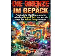Die Grenze im Gepäck: Persönliche Fluchtgeschichten zwischen Ost und West und was sie über den Kalten Krieg verraten