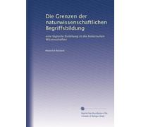 Die Grenzen der naturwissenschaftlichen Begriffsbildung: eine logische Einleitung in die historischen Wissenschaften