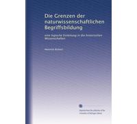 Die Grenzen der naturwissenschaftlichen Begriffsbildung: eine logische Einleitung in die historischen Wissenschaften