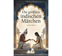 Die größten indischen Märchen: Magische Volksmärchen aus Indien über Liebe, Schicksal, Opfer und Erleuchtung