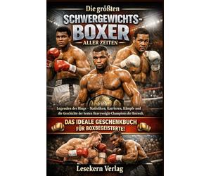 Die größten Schwergewichts-Boxer aller Zeiten: Legenden des Rings - Statistiken, Karrieren, Kämpfe und die Geschichte der besten Heavyweight-Champions der Boxwelt