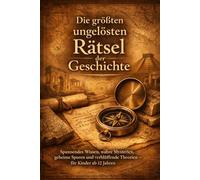Die größten ungelösten Rätsel der Geschichte: Spannendes Wissen, wahre Mysterien, geheime Spuren und verblüffende Theorien - für Kinder ab 12 Jahren
