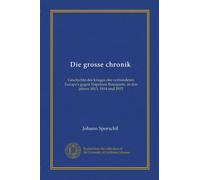 Die grosse chronik: Geschichte des krieges des verbundeten Europa's gegen Napoleon Bonaparte, in den jahren 1813, 1814 und 1815