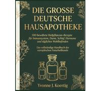 Die Grosse Deutsche Hausapotheke: 500 bewährte Heilpflanzen-Rezepte für Immunsystem, Darm, Schlaf, Hormone und tägliches Wohlbefinden
