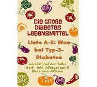 Die große Diabetes Lebensmittel -Liste A-Z: Was bei Typ-2-Diabetes wirklich auf den Teller darf: inkl. Alltagstipps & Blutzucker-Wissen