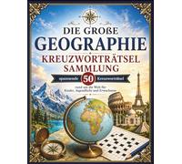 Die Große Geographie Kreuzworträtsel Sammlung: 50 spannende Kreuzworträtsel rund um die Welt für Kinder, Jugendliche und Erwachsene (Entdecken & Rätseln)