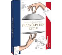 Die große Geschichte der französischen Küche: Die berühmten Küchenchefs. Die besten Restaurants & Bistros. Die Kultrezepte. Das goldene Zeitalter der Patisserie