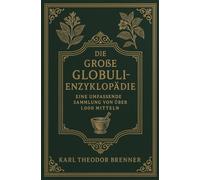 Die große Globuli-Enzyklopädie von K.T. Brenner - Herkunft, Potenzen und Anwendungen: Eine umfassende Sammlung von über 1000 Mitteln