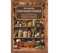 Die große Hausapotheke - vergessene Rezepturen, altbewährte Hausmittel, ganzheitliche Ansätze: Von Generation zu Generation: Altbewährte vergessene ... kraftvolle Hausapotheke für jede Lebenslage.