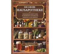 Die große Hausapotheke - vergessene Rezepturen, altbewährte Hausmittel, ganzheitliche Ansätze: Von Generation zu Generation: Altbewährte vergessene ... kraftvolle Hausapotheke für jede Lebenslage.