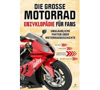 Die große Motorrad-Enzyklopädie für Fans: Unglaubliche Fakten über Motorradgeschichte, Technik, Rekorde, legendäre Maschinen und die faszinierende Biker-Kultur