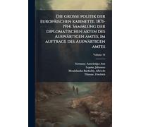 Die grosse politik der europäischen kabinette, 1871-1914. Sammlung der diplomatischen akten des Auswärtigen amtes, im auftrage des Auswärtigen amtes
