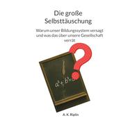 Die große Selbsttäuschung: Warum unser Bildungssystem versagt und was das über unsere Gesellschaft verrät