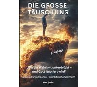 Die große Täuschung: Wie die Wahrheit unterdrückt - und Gott ignoriert wird - Verschwörungstheorien oder biblische Wahrheit