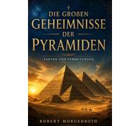 Die großen Geheimnisse der Pyramiden: Fakten und Vermutungen aus dem alten Ägypten