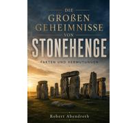Die großen Geheimnisse von Stonehenge: Fakten und Vermutungen über den bekanntestes Steinkreis der Welt