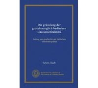 Die gründung der grossherzoglich badischen staatseisenbahnen (Vol-1): beitrag zur geschichte der badischen eisenbahnpolitik