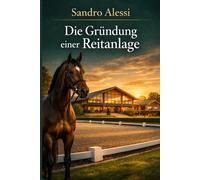 Die Gründung einer Reitanlage: Vom Konzept bis zum professionellen Betrieb: Der vollständige Leitfaden für Planung, Bau, Management und Entwicklung eines modernen Reitsportzentrums