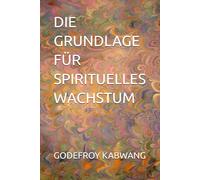 DIE GRUNDLAGE FÜR SPIRITUELLES WACHSTUM
