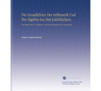 Die Grundlehren Der Arithmetik Und Der Algebra Aus Den Lehrbüchern,: Vorzüglich Der H. H. Kaestner, Und Zum Gebrauche Der Vorlesungen,