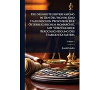 Die Grundsteuerverfassung in Den Deutschen Und Italienischen Provinzen Der Ã-sterreichischen Monarchie, Mit VorzÃ1/4glieher BerÃ1/4cksichtigung Des Stabilen Katasters