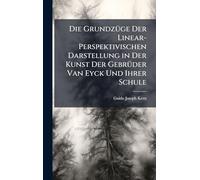 Die GrundzÃ1/4ge Der Linear-Perspektivischen Darstellung in Der Kunst Der GebrÃ1/4der Van Eyck Und Ihrer Schule
