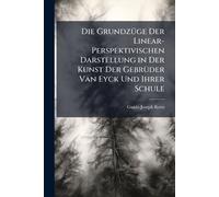 Die GrundzÃ1/4ge Der Linear-Perspektivischen Darstellung in Der Kunst Der GebrÃ1/4der Van Eyck Und Ihrer Schule