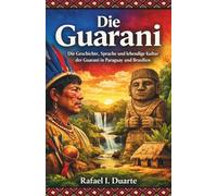Die Guarani: Die Geschichte, Sprache und lebendige Kultur der Guarani in Paraguay und Brasilien