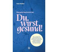 Die gute Nachricht ist: Du wirst gesund!: Wie du ME/CFS, Long Covid, Burnout, chronische Schmerzen und Erschöpfung endlich verstehst - und überwindest