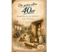 Die guten alten 40er: Alltagsgeschichten aus einer anderen Zeit (Damals in den Jahrzehnten | Alltagsgeschichten aus anderen Zeiten)