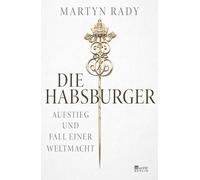 Die Habsburger: Aufstieg und Fall einer Weltmacht