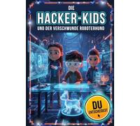 Die Hacker-Kids und der verschwundene Roboterhund: Das interaktive Mitmach-Buch für Kinder ab 8 Jahren, speziell für lesefaule Gamer und MINT-begeisterte Kids. Du entscheidest!