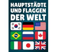 Die Hauptstädte und Flaggen der Welt lernen: Wichtige Informationen der Länder der Welt: Hauptstädte, Bevölkerung, Währung, Sprachen und Fläche