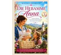 Die Hebamme Anna - Band 3: Zwischen Hoffnung, neuen Leben und einem Geheimnis, das ein ganzes Dorf verändert
