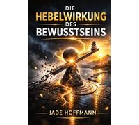 Die Hebelwirkung des Bewusstseins - Achtsamkeit als Schlüssel zur mentalen Festigkeit: Wie Sie durch strategische Achtsamkeit die mentale Klarsicht und Resilienz steigern