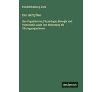 Die Hefepilze: ihre Organisation, Physiologie, Biologie und Systematik sowie ihre Bedeutung als Gärungsorganismen