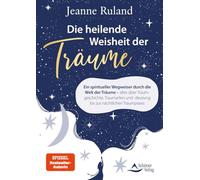 Die heilende Weisheit der Träume: Ein spiritueller Wegweiser durch die Welt der Träume - alles über Traumgeschichte, Traumarten und -deutung bis zur nächtlichen Traumpraxis