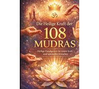 Die Heilige Kraft der 108 Mudras: Heilige Handgesten für innere Kraft, Heilung und spirituelles Erwachen - für Anfänger geeignet