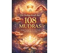 Die Heilige Kraft der 108 Mudras: Heilige Handgesten für innere Kraft, Heilung und spirituelles Erwachen - für Anfänger geeignet