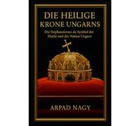 Die Heilige Krone Ungarns: Die Stephanskrone als Symbol der Macht und der Nation Ungarn