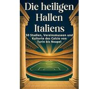 Die heiligen Hallen Italiens: 50 Stadien, Vereinsmuseen und Kultorte des Calcio von Turin bis Neapel