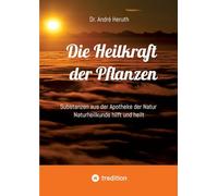 Die Heilkraft der Pflanzen: Substanzen aus der Apotheke der Natur Naturheilkunde hilft und heilt