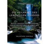 Die Heilkraft des lebendigen Wassers: Wie du Wasser energetisierst, strukturierst und bewusst für Gesundheit, Energie und Balance nutzt (CorpusVitaeFit - Natürliche Gesundheit)