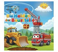 Die Helden der Baustelle: Bagger Ben und seine Freunde der Baustellen, welche Heldentaten erleben. Abenteuererlebnisse!