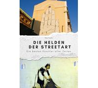 Die Helden der Streetart - Das perfekte Geschenk für Männer und Frauen zu Weihnachten und Geburtstag: Die besten Künstler aller Zeiten