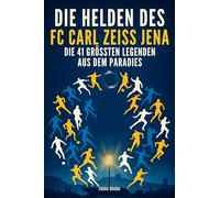 Die Helden des FC Carl Zeiss Jena: Die 41 größten Legenden aus dem Paradies